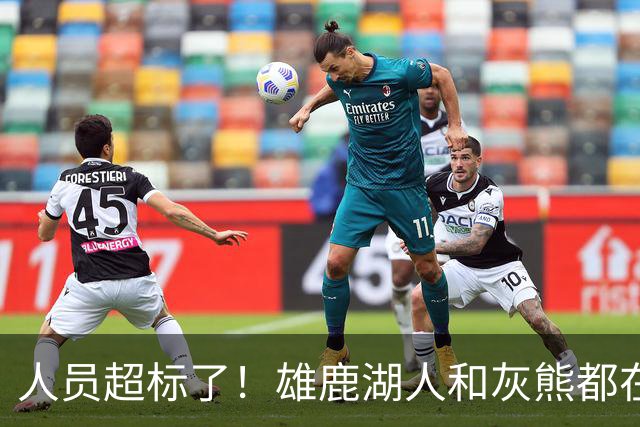 人员超标了！雄鹿湖人和灰熊都在探索交易市场以寻求减员的交易？