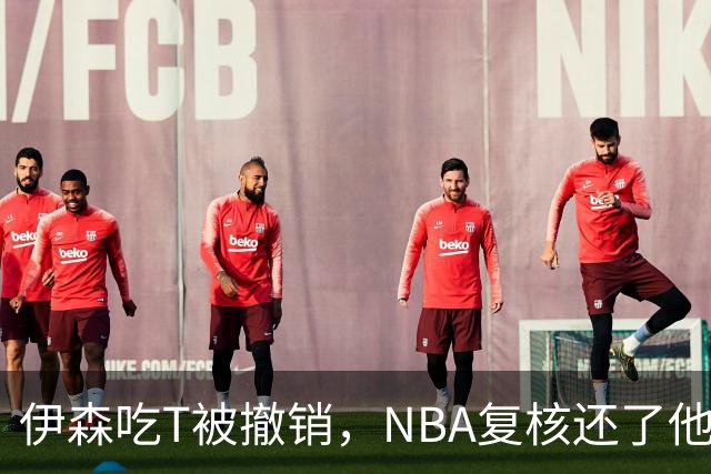 伊森吃T被撤销，NBA复核还了他一个清白