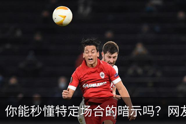 你能秒懂特定场合的暗示吗？网友：自觉脑子迟钝的朋友一定要看看哦