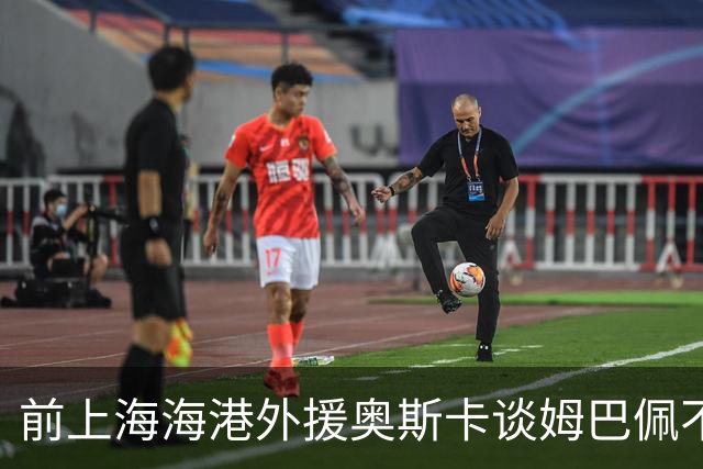 前上海海港外援奥斯卡谈姆巴佩不当言论：我很难过，希望更多外籍球员尊重中国、尊重中国人民，我在中国生活了八年，深怀感激也倍感自豪