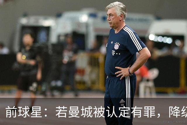 前球星：若曼城被认定有罪，降级也不意外