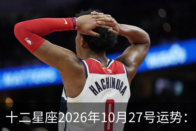 十二星座2026年10月27号运势：得不到，莫强求