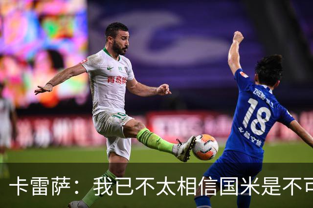 卡雷萨：我已不太相信国米是不可战胜的了，其脆弱性已成常态