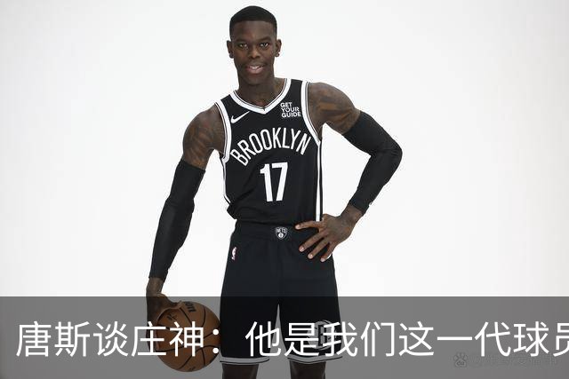 唐斯谈庄神：他是我们这一代球员中最出色的篮板手之一