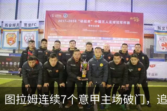 图拉姆连续7个意甲主场破门，追平卢卡库纪录