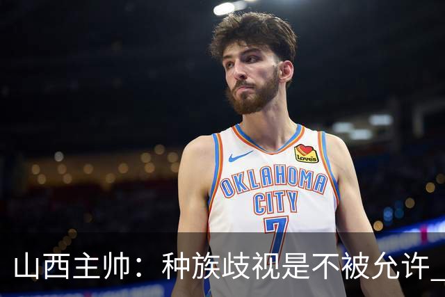山西主帅：种族歧视是不被允许 不能因为不在场就能辱骂我们的队员