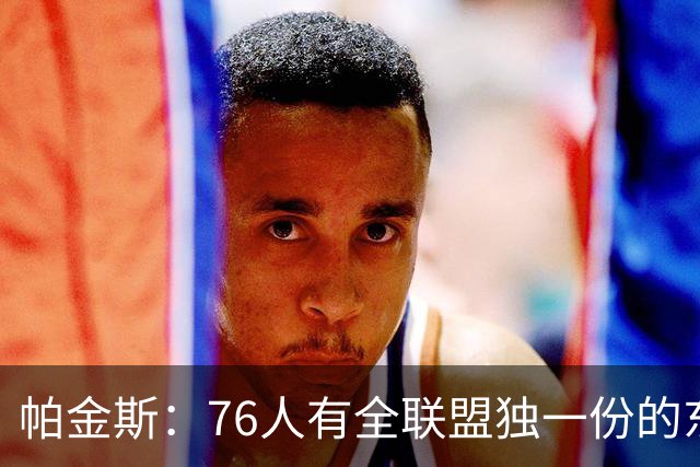 帕金斯：76人有全联盟独一份的东西，四个末节先生