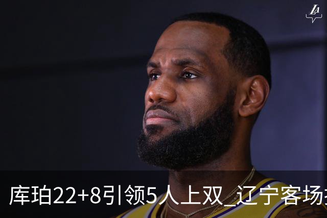 库珀22+8引领5人上双 辽宁客场擒山东开门红