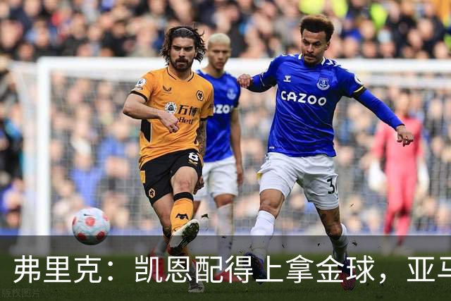 弗里克：凯恩配得上拿金球，亚马尔的水平也足以获奖