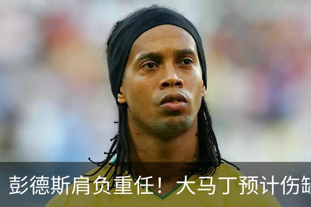 彭德斯肩负重任！大马丁预计伤缺切尔西对阵热刺、利物浦、曼联