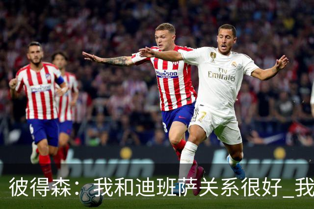 彼得森：我和迪班萨关系很好 我们只是两个竞争对手