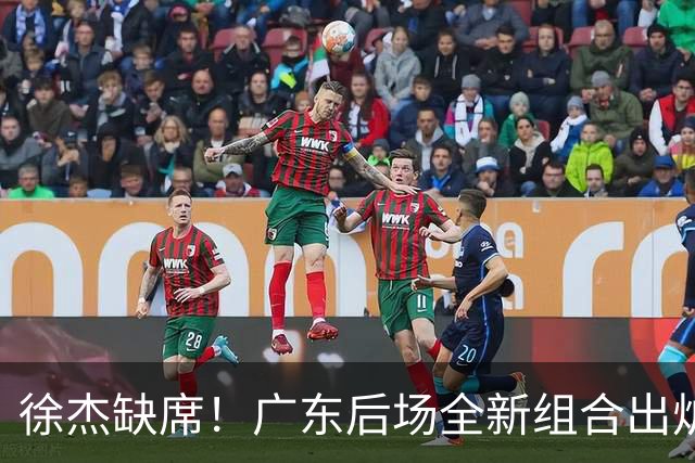 徐杰缺席！广东后场全新组合出炉，胡明轩7助攻，5功臣带来2连胜