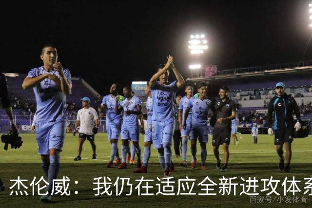 杰伦威：我仍在适应全新进攻体系 毕竟我几乎休战了一整年