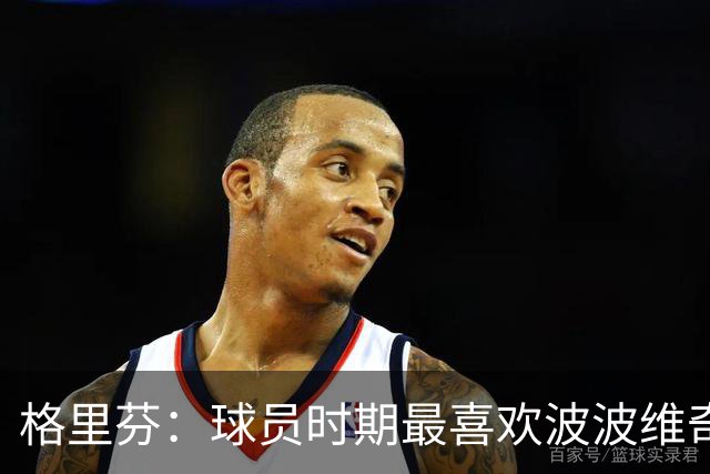 格里芬：球员时期最喜欢波波维奇，希望曾有机会效力马刺