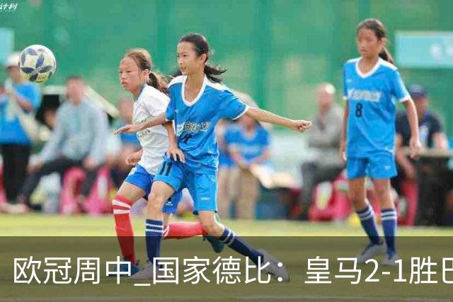 欧冠周中 国家德比：皇马2-1胜巴萨，拜仁7轮不败，曼联8场不胜