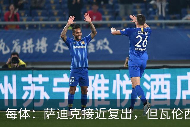 每体：萨迪克接近复出，但瓦伦西亚国王杯不会冒险