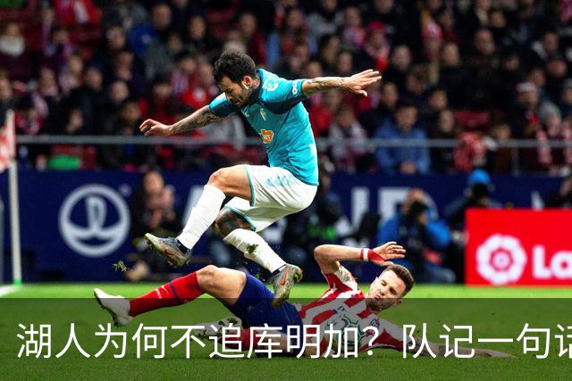 湖人为何不追库明加？队记一句话点出另一个名字