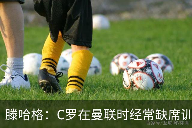 滕哈格：C罗在曼联时经常缺席训练 他辜负了球队和我