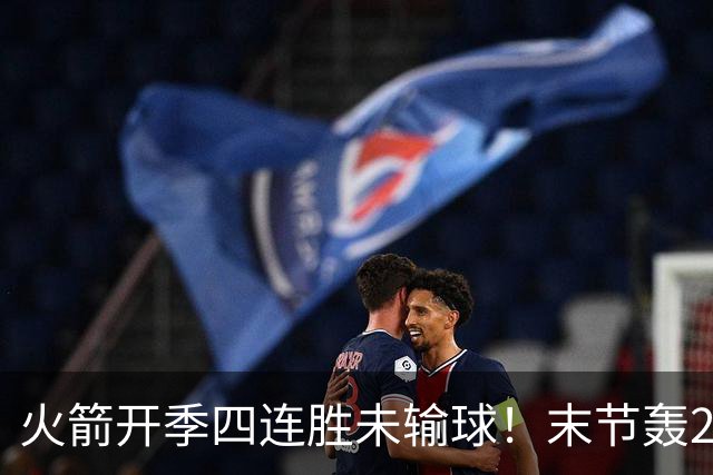 火箭开季四连胜未输球！末节轰26-10高潮击溃老鹰 申京29分9板9助