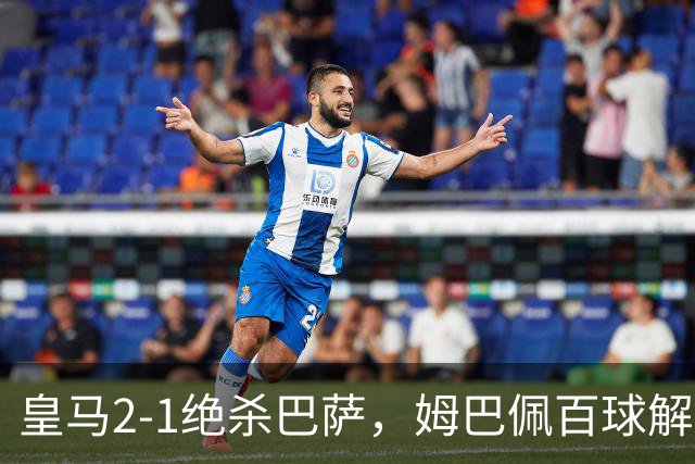 皇马2-1绝杀巴萨，姆巴佩百球解锁，弗里克9连胜终结