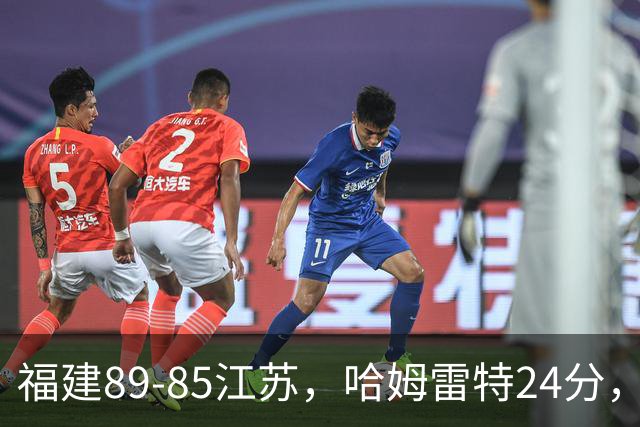 福建89-85江苏，哈姆雷特24分，庞峥麟16+2+4