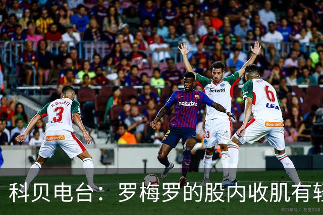 科贝电台：罗梅罗的股内收肌有轻微问题，预计最多将缺阵10天