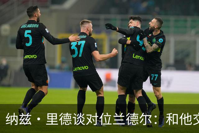 纳兹·里德谈对位兰德尔：和他交手感觉很棒 他一直很照顾我