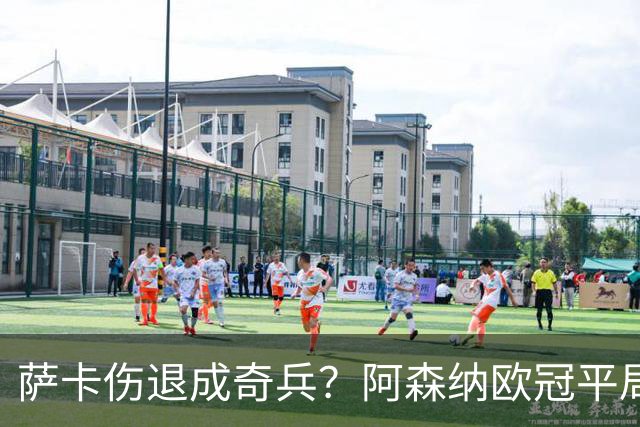 萨卡伤退成奇兵？阿森纳欧冠平局深度复盘