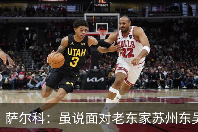 萨尔科：虽说面对老东家苏州东吴，但也只是普通比赛，会尽力争胜