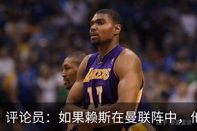 评论员：如果赖斯在曼联阵中，他们绝对不会1-4惨败给科莫