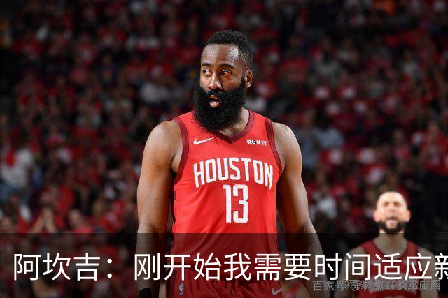 阿坎吉：刚开始我需要时间适应新体系，现在已经很适应自己的位置