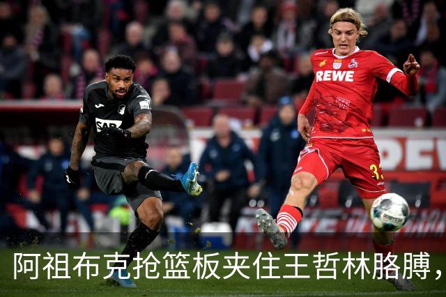 阿祖布克抢篮板夹住王哲林胳膊，古德温上前推搡阿祖被吹技犯