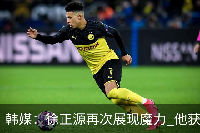 韩媒：徐正源再次展现魔力 他获得了中超最高水平薪水