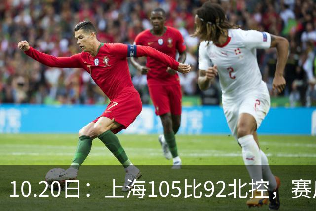 10.20日：上海105比92北控，赛后评分张镇麟满分，古德温超神，2人发挥优秀