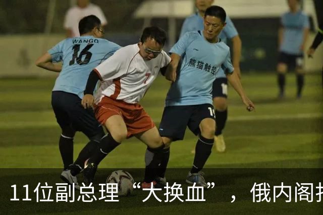 11位副总理“大换血”，俄内阁打不了硬仗的人，被普京果断弃用