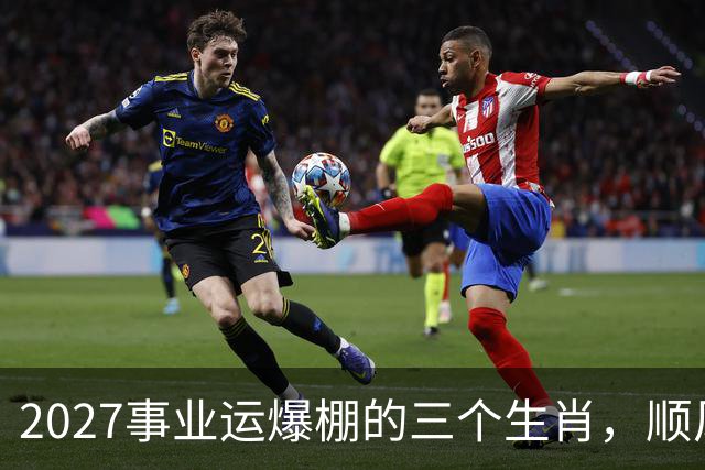 2027事业运爆棚的三个生肖，顺风顺水顺财神，与钱有缘！