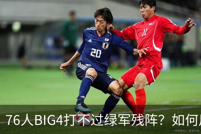 76人BIG4打不过绿军残阵？如何用大帝矛盾更尖锐了