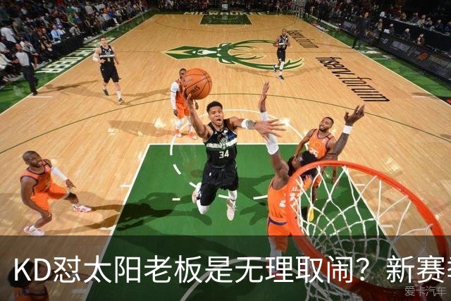 KD怼太阳老板是无理取闹？新赛季是他自证最后机会？